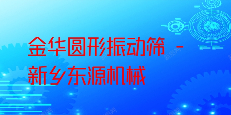 金華圓形振動篩 - 新鄉(xiāng)東源機械