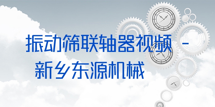 振動篩聯(lián)軸器視頻 - 新鄉(xiāng)東源機(jī)械