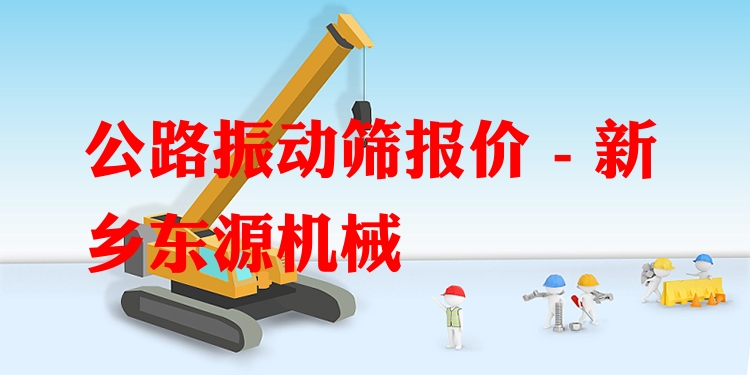 公路振動(dòng)篩報(bào)價(jià) - 新鄉(xiāng)東源機(jī)械