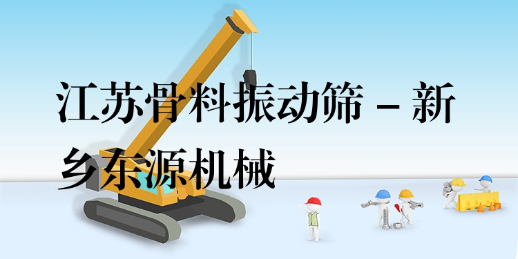 江蘇骨料振動篩 - 新鄉(xiāng)東源機械