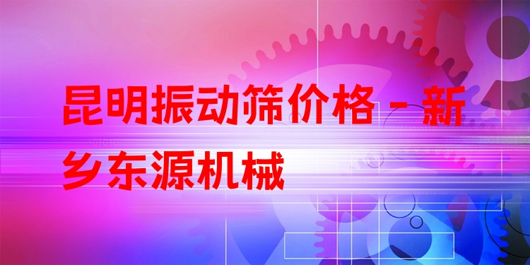 昆明振動篩價(jià)格 - 新鄉(xiāng)東源機(jī)械