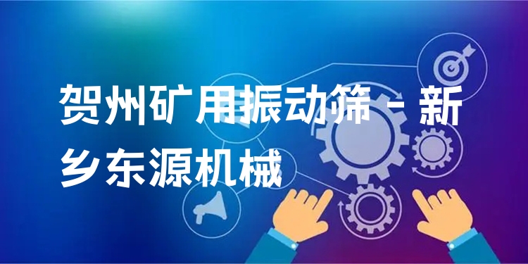 賀州礦用振動(dòng)篩 - 新鄉(xiāng)東源機(jī)械