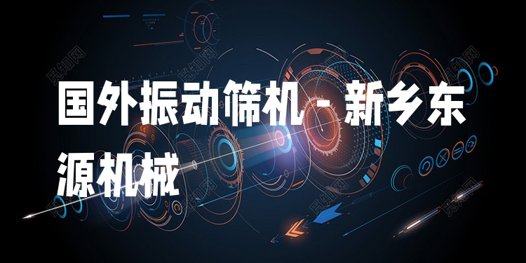 國(guó)外振動(dòng)篩機(jī) - 新鄉(xiāng)東源機(jī)械