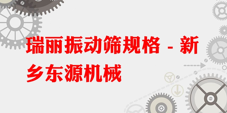 瑞麗振動篩規(guī)格 - 新鄉(xiāng)東源機(jī)械