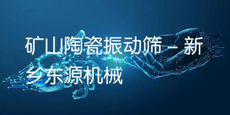 礦山陶瓷振動篩 - 新鄉(xiāng)東源機械