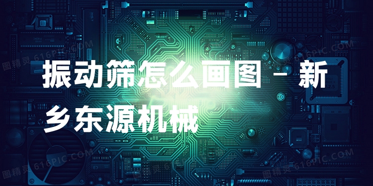 振動(dòng)篩怎么畫圖 - 新鄉(xiāng)東源機(jī)械
