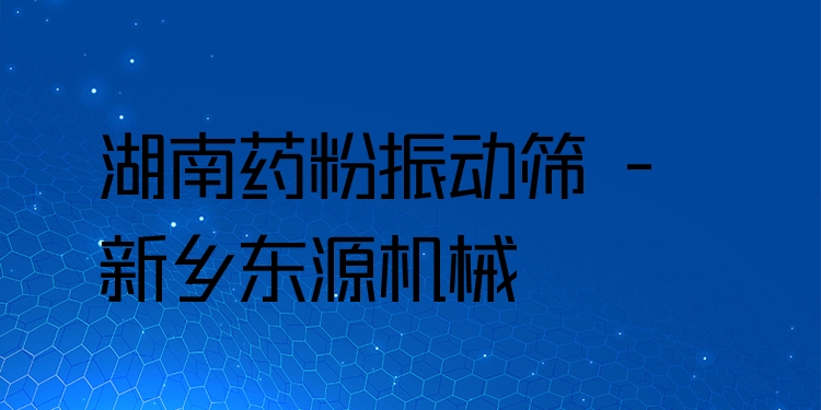 湖南藥粉振動(dòng)篩 - 新鄉(xiāng)東源機(jī)械