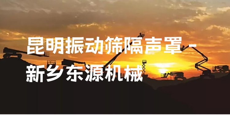 昆明振動篩隔聲罩 - 新鄉(xiāng)東源機械