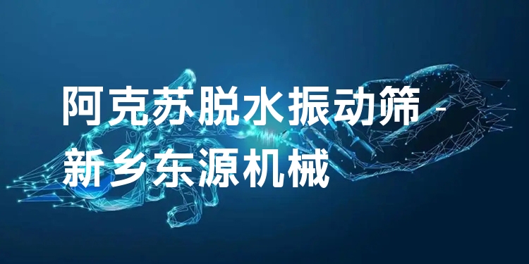 阿克蘇脫水振動篩 - 新鄉(xiāng)東源機械