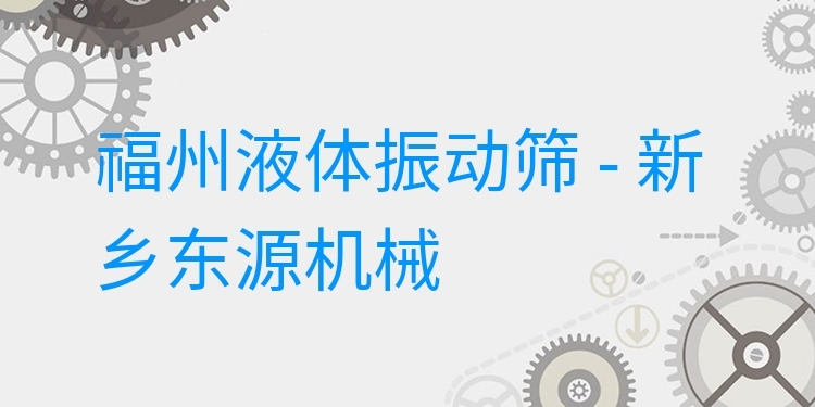福州液體振動篩 - 新鄉(xiāng)東源機械