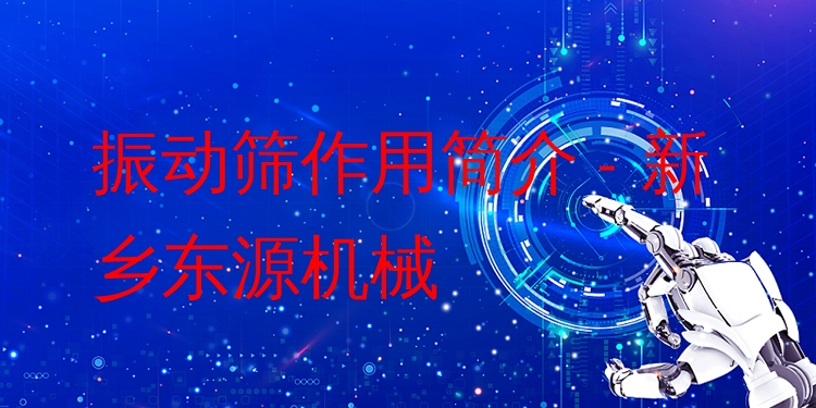 振動篩作用簡介 - 新鄉(xiāng)東源機械