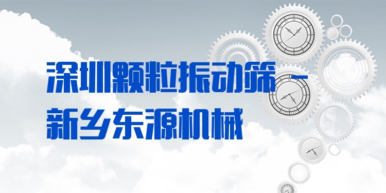 深圳顆粒振動篩 - 新鄉(xiāng)東源機械
