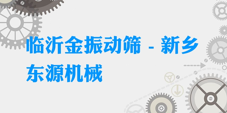 臨沂金振動篩 - 新鄉(xiāng)東源機械