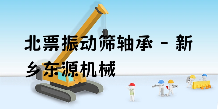 北票振動篩軸承 - 新鄉(xiāng)東源機械