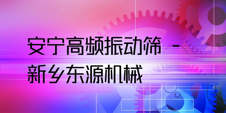 安寧高頻振動(dòng)篩 - 新鄉(xiāng)東源機(jī)械