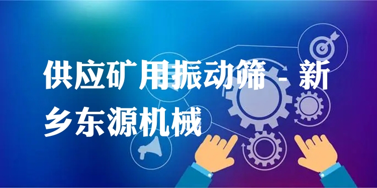 供應(yīng)礦用振動(dòng)篩 - 新鄉(xiāng)東源機(jī)械