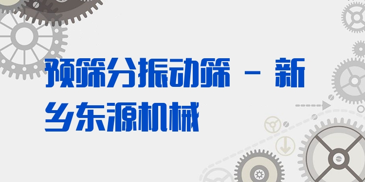 預(yù)篩分振動篩 - 新鄉(xiāng)東源機械