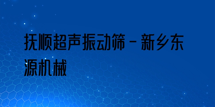 撫順超聲振動篩 - 新鄉(xiāng)東源機械