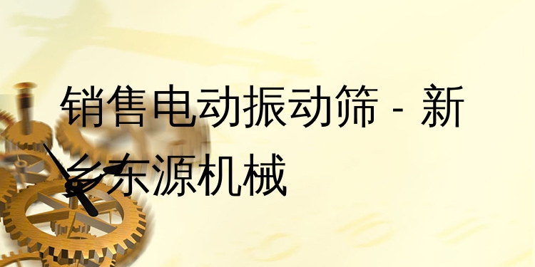 銷(xiāo)售電動(dòng)振動(dòng)篩 - 新鄉(xiāng)東源機(jī)械