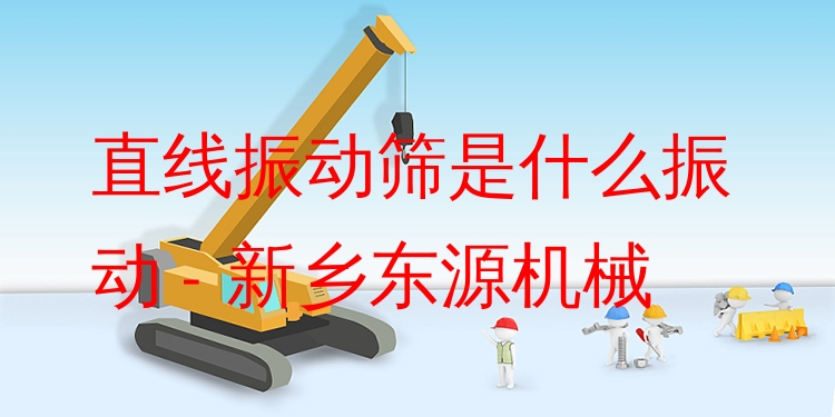直線振動(dòng)篩是什么振動(dòng) - 新鄉(xiāng)東源機(jī)械