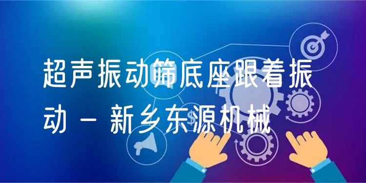 超聲振動(dòng)篩底座跟著振動(dòng) - 新鄉(xiāng)東源機(jī)械