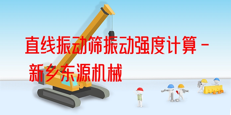 直線振動篩振動強度計算 - 新鄉(xiāng)東源機械