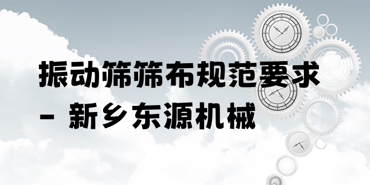 振動篩篩布規(guī)范要求 - 新鄉(xiāng)東源機械