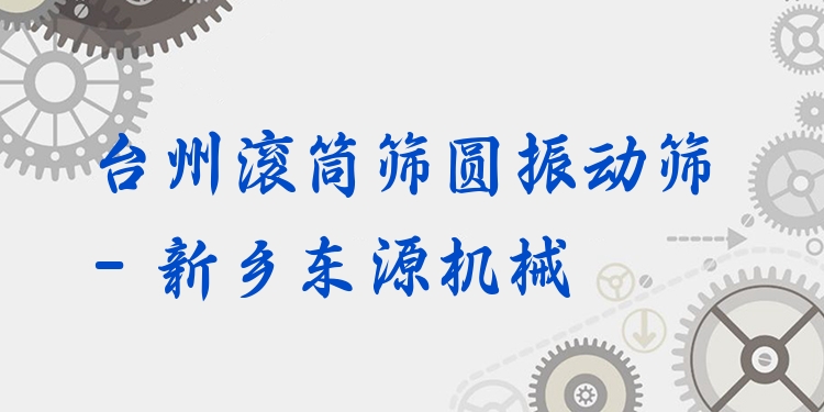 臺州滾筒篩圓振動篩 - 新鄉(xiāng)東源機(jī)械