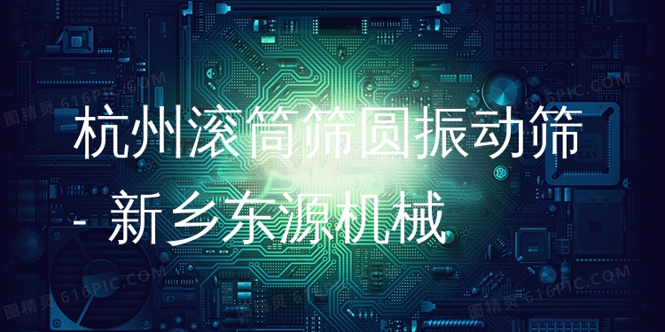 杭州滾筒篩圓振動(dòng)篩 - 新鄉(xiāng)東源機(jī)械
