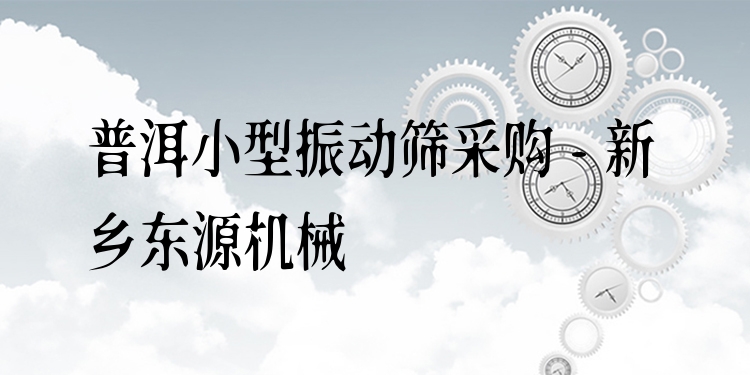 普洱小型振動(dòng)篩采購(gòu) - 新鄉(xiāng)東源機(jī)械