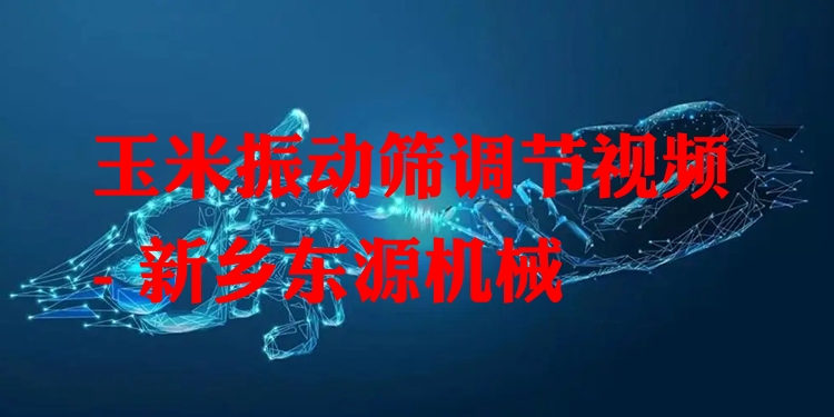 玉米振動篩調節(jié)視頻 - 新鄉(xiāng)東源機械