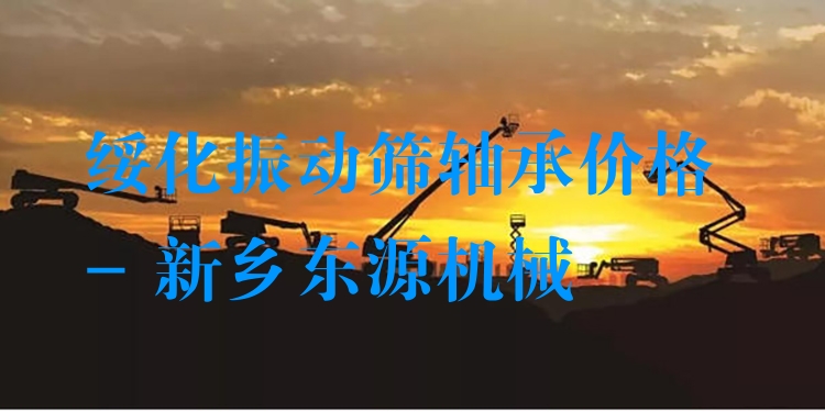 綏化振動(dòng)篩軸承價(jià)格 - 新鄉(xiāng)東源機(jī)械