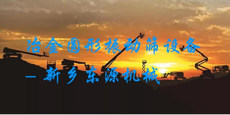 冶金圓形振動篩設備 - 新鄉(xiāng)東源機械