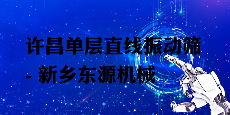 許昌單層直線振動篩 - 新鄉(xiāng)東源機(jī)械