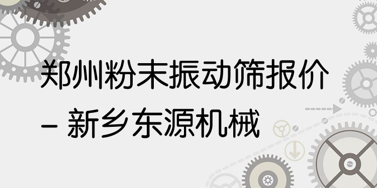 鄭州粉末振動(dòng)篩報(bào)價(jià) - 新鄉(xiāng)東源機(jī)械