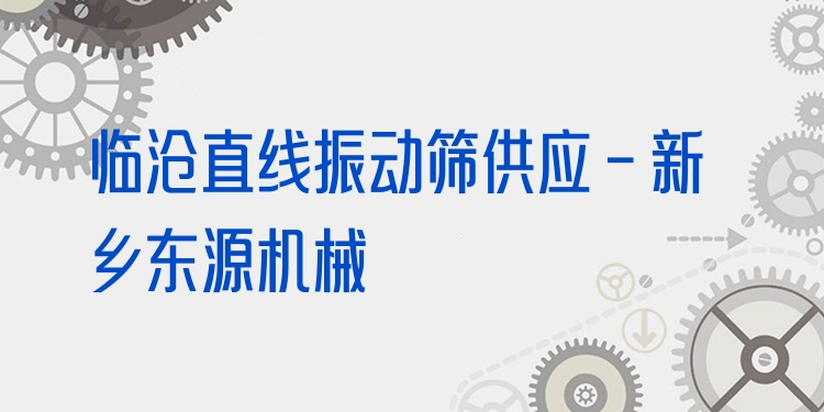 臨滄直線振動篩供應(yīng) - 新鄉(xiāng)東源機械