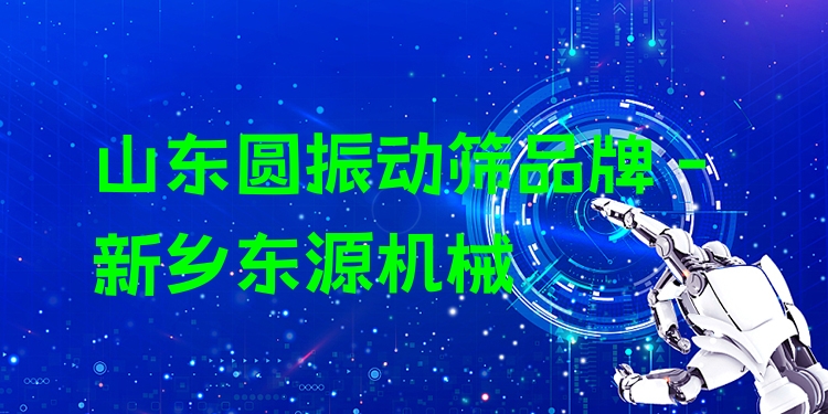 山東圓振動(dòng)篩品牌 - 新鄉(xiāng)東源機(jī)械