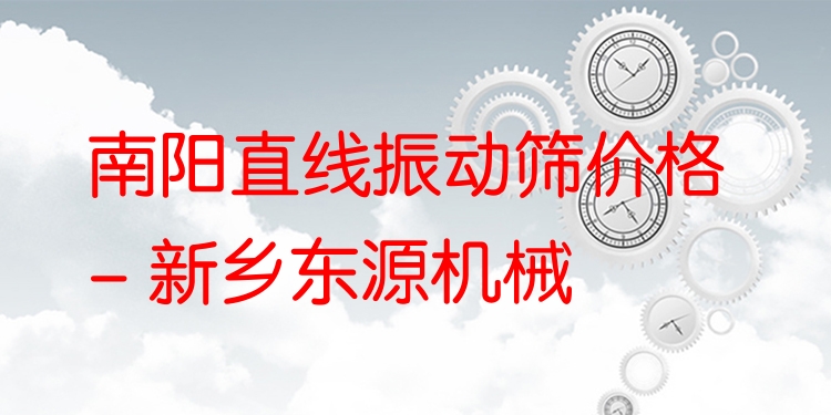 南陽直線振動篩價格 - 新鄉(xiāng)東源機械