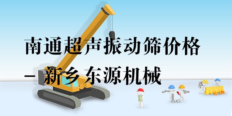 南通超聲振動篩價格 - 新鄉(xiāng)東源機械