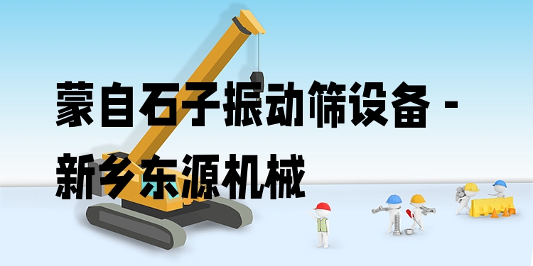 蒙自石子振動篩設備 - 新鄉(xiāng)東源機械