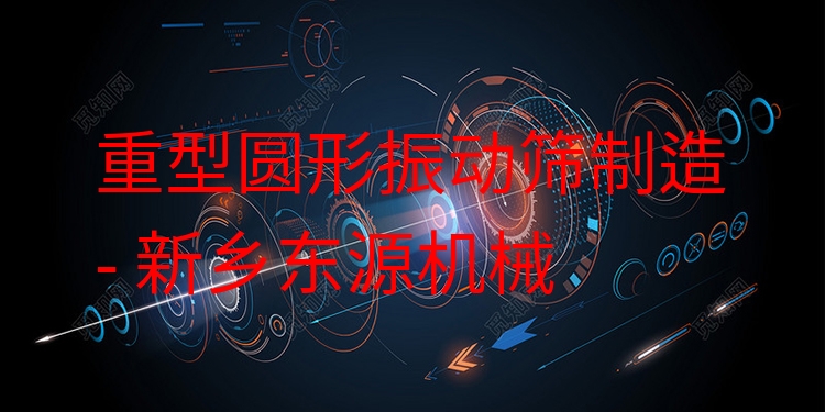 重型圓形振動篩制造 - 新鄉(xiāng)東源機械