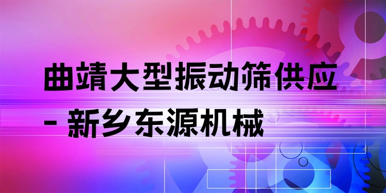 曲靖大型振動(dòng)篩供應(yīng) - 新鄉(xiāng)東源機(jī)械