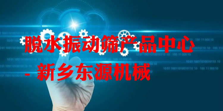 脫水振動(dòng)篩產(chǎn)品中心 - 新鄉(xiāng)東源機(jī)械