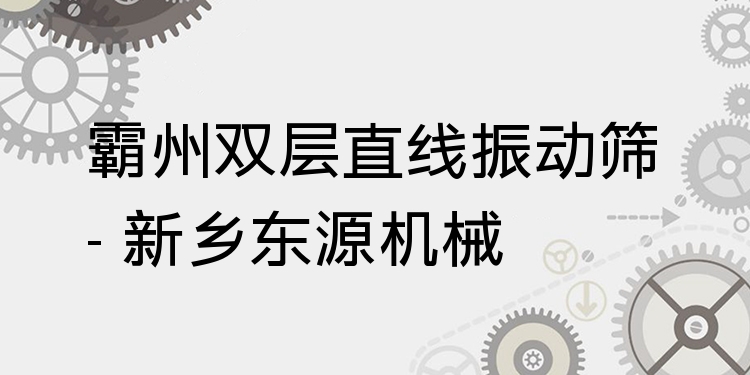 霸州雙層直線振動(dòng)篩 - 新鄉(xiāng)東源機(jī)械