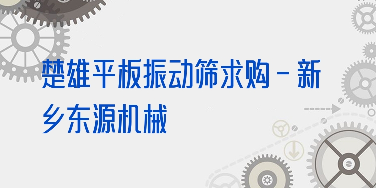 楚雄平板振動篩求購 - 新鄉(xiāng)東源機(jī)械