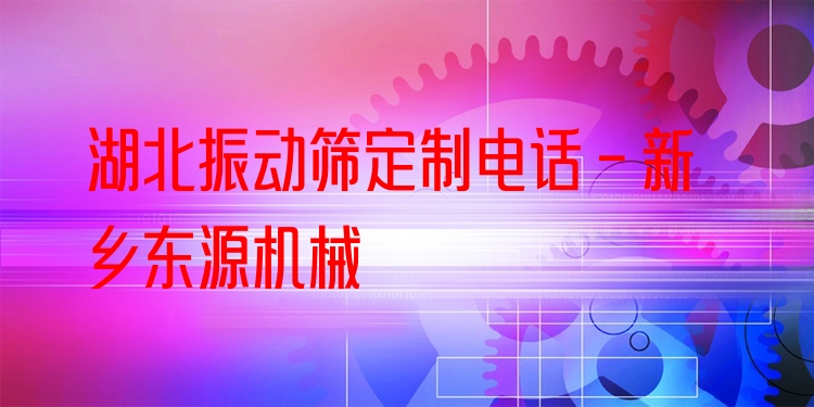 湖北振動(dòng)篩定制電話 - 新鄉(xiāng)東源機(jī)械