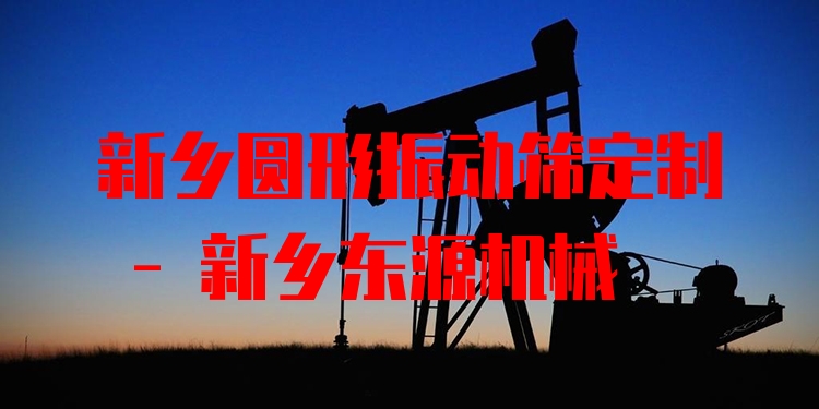 新鄉(xiāng)圓形振動(dòng)篩定制 - 新鄉(xiāng)東源機(jī)械