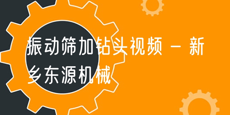 振動篩加鉆頭視頻 - 新鄉(xiāng)東源機械