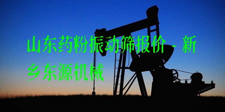 山東藥粉振動(dòng)篩報(bào)價(jià) - 新鄉(xiāng)東源機(jī)械