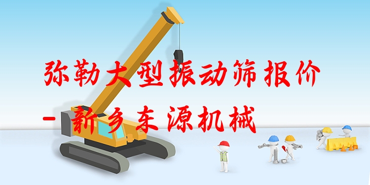 彌勒大型振動篩報價 - 新鄉(xiāng)東源機械